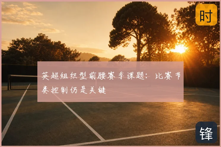 英超组织型前腰赛季课题：比赛节奏控制仍是关键