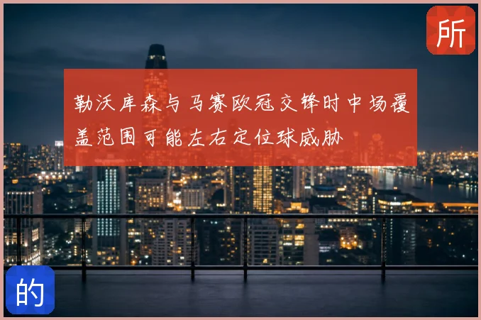 勒沃库森与马赛欧冠交锋时中场覆盖范围可能左右定位球威胁