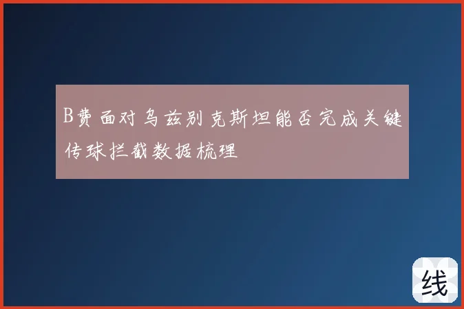 B费面对乌兹别克斯坦能否完成关键传球拦截数据梳理