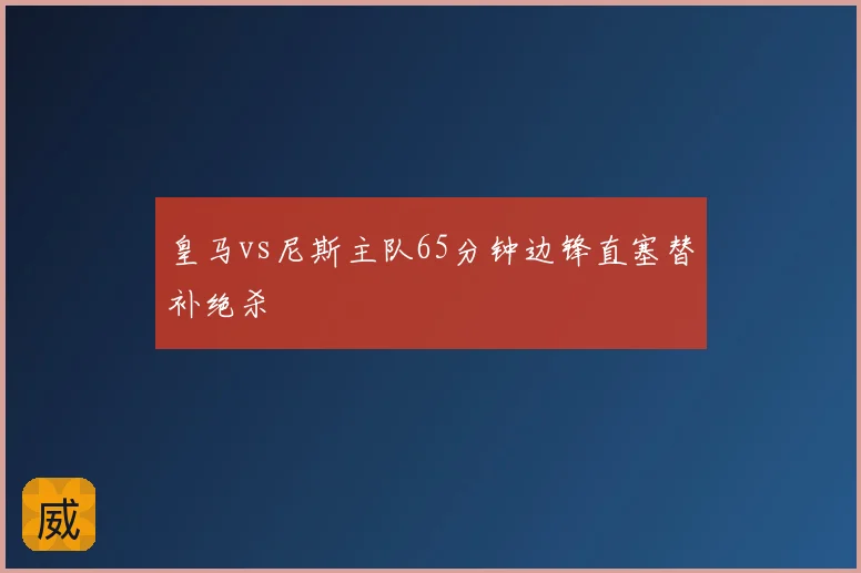 皇马vs尼斯主队65分钟边锋直塞替补绝杀