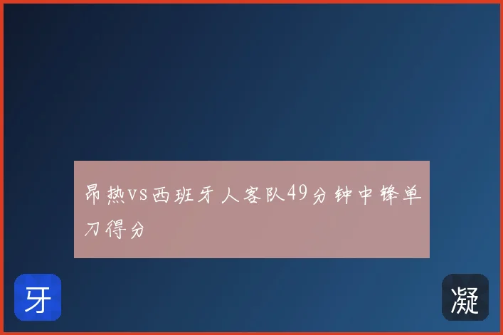 昂热vs西班牙人客队49分钟中锋单刀得分