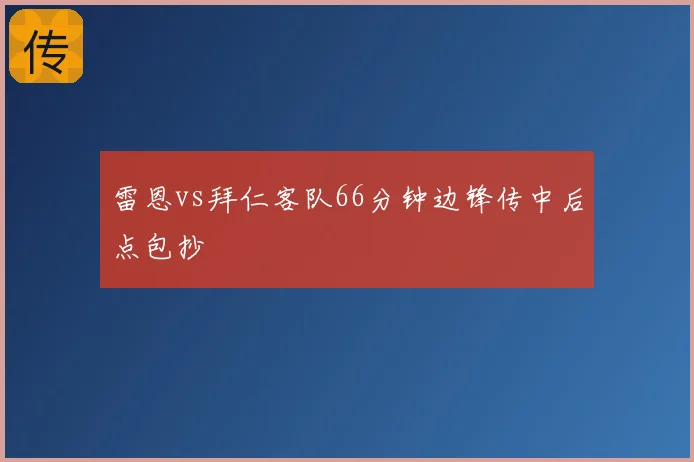 雷恩vs拜仁客队66分钟边锋传中后点包抄
