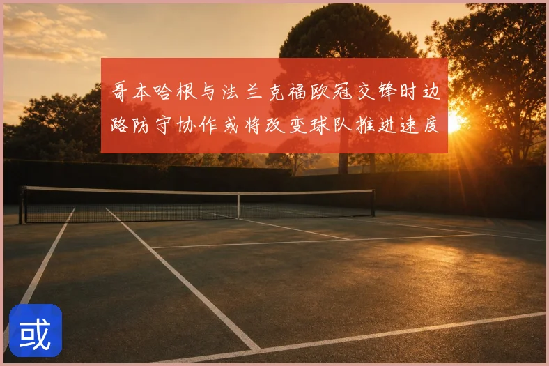 哥本哈根与法兰克福欧冠交锋时边路防守协作或将改变球队推进速度