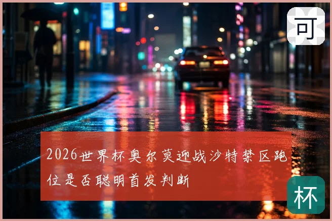 2026世界杯奥尔莫迎战沙特禁区跑位是否聪明首发判断