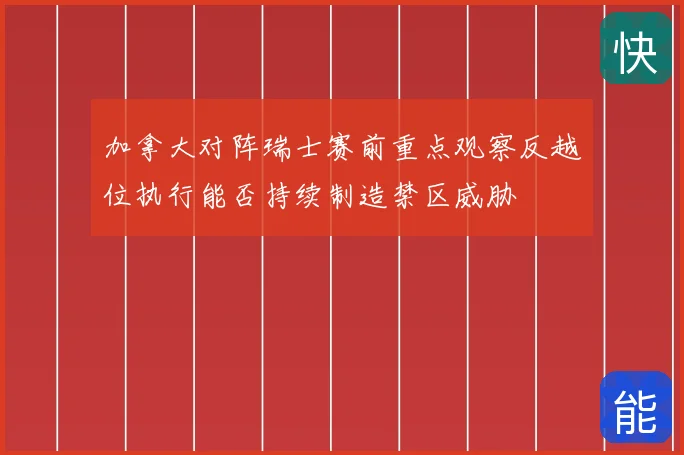 加拿大对阵瑞士赛前重点观察反越位执行能否持续制造禁区威胁